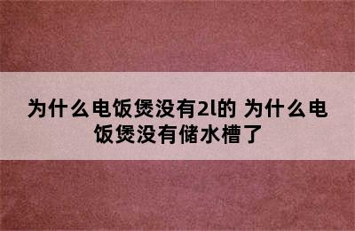 为什么电饭煲没有2l的 为什么电饭煲没有储水槽了